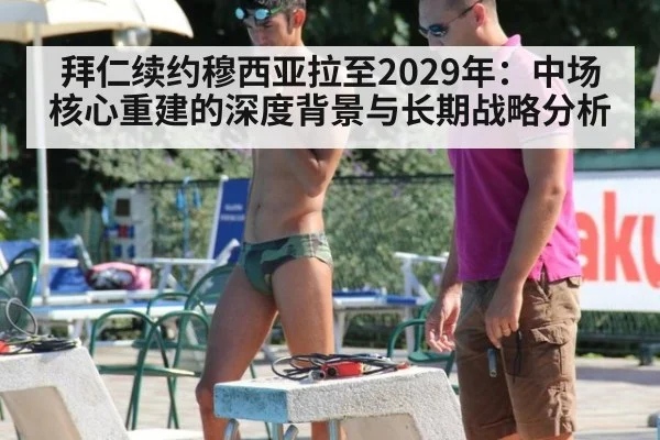 拜仁续约穆西亚拉至2029年：中场核心重建的深度背景与长期战略分析