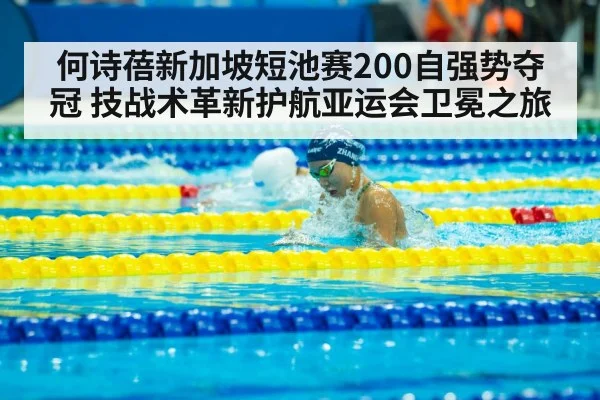 何诗蓓新加坡短池赛200自强势夺冠 技战术革新护航亚运会卫冕之旅